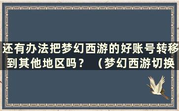 还有办法把梦幻西游的好账号转移到其他地区吗？ （梦幻西游切换好账号后需要多长时间才能登录）